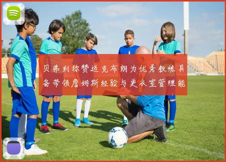 贝弗利称赞迈克布朗为优秀教练具备带领詹姆斯经验与更衣室管理能力