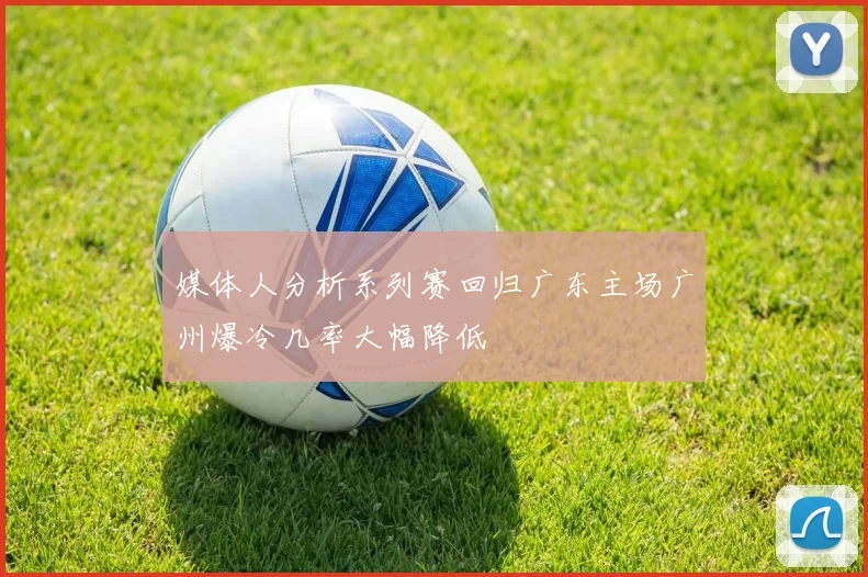 媒体人分析系列赛回归广东主场广州爆冷几率大幅降低
