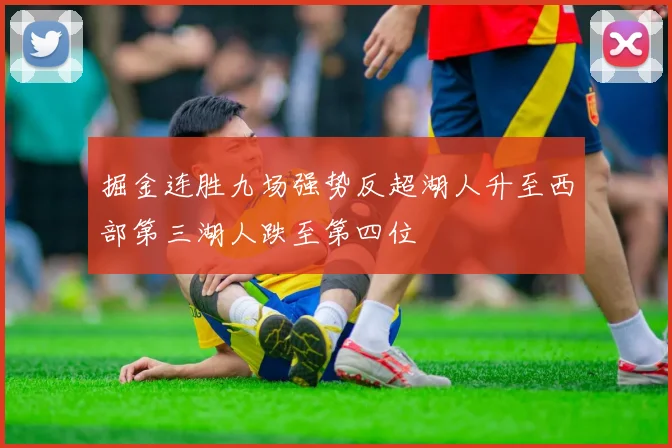 掘金连胜九场强势反超湖人升至西部第三湖人跌至第四位