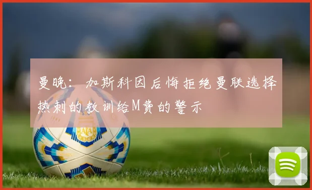 曼晚：加斯科因后悔拒绝曼联选择热刺的教训给M费的警示