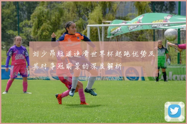 刘少昂短道速滑世界杯起跑优势及其对争冠前景的深度解析