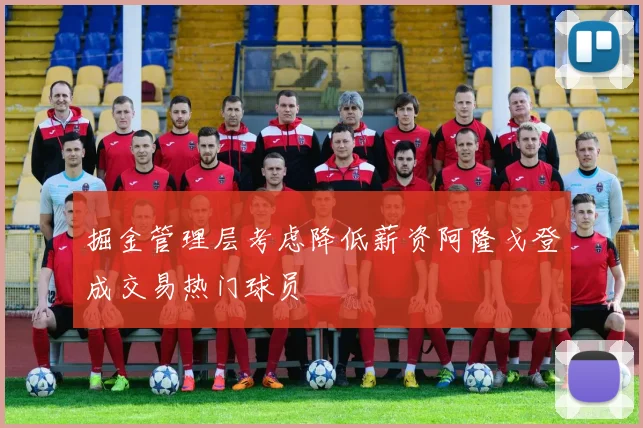 掘金管理层考虑降低薪资阿隆戈登成交易热门球员