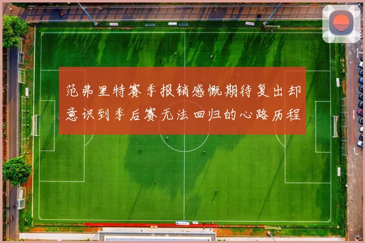 范弗里特赛季报销感慨期待复出却意识到季后赛无法回归的心路历程