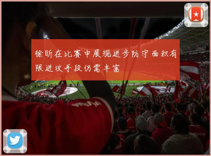 徐昕在比赛中展现进步防守面积有限进攻手段仍需丰富