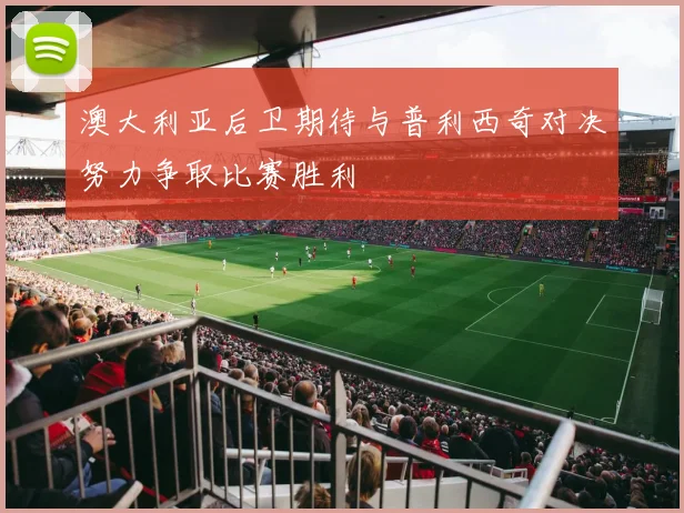 澳大利亚后卫期待与普利西奇对决努力争取比赛胜利